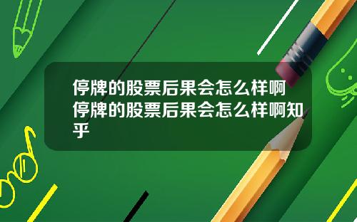 停牌的股票后果会怎么样啊停牌的股票后果会怎么样啊知乎