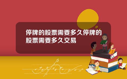 停牌的股票需要多久停牌的股票需要多久交易