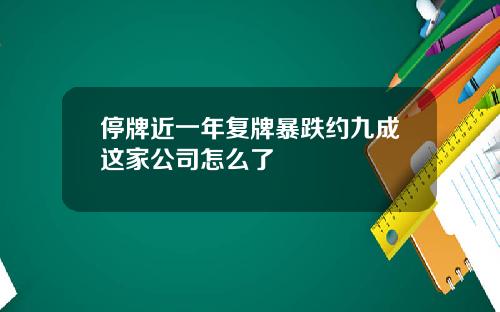 停牌近一年复牌暴跌约九成这家公司怎么了