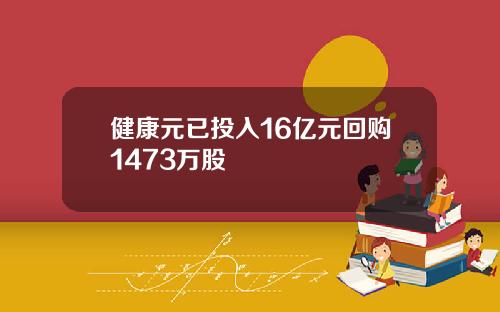 健康元已投入16亿元回购1473万股