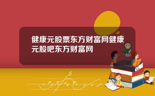 健康元股票东方财富网健康元股吧东方财富网