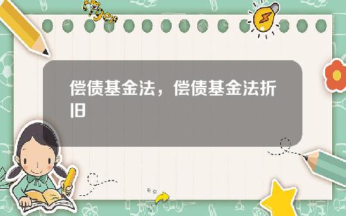 偿债基金法，偿债基金法折旧