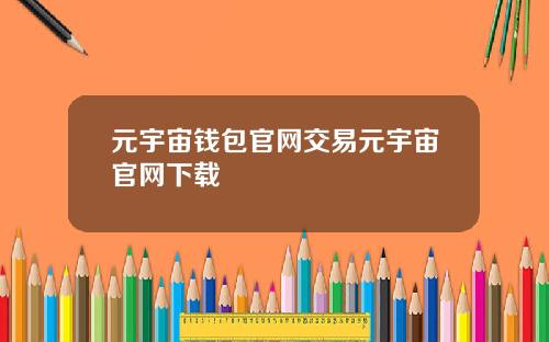 元宇宙钱包官网交易元宇宙官网下载