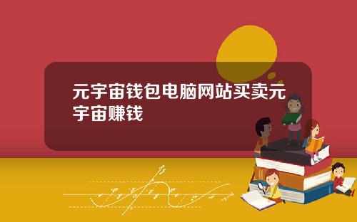 元宇宙钱包电脑网站买卖元宇宙赚钱