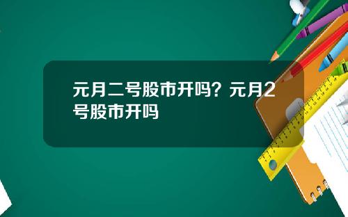 元月二号股市开吗？元月2号股市开吗