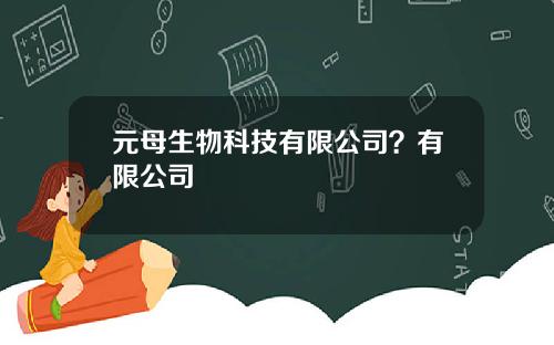 元母生物科技有限公司？有限公司