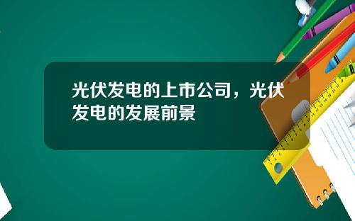 光伏发电的上市公司，光伏发电的发展前景