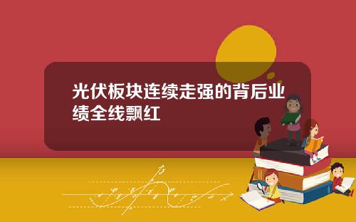 光伏板块连续走强的背后业绩全线飘红