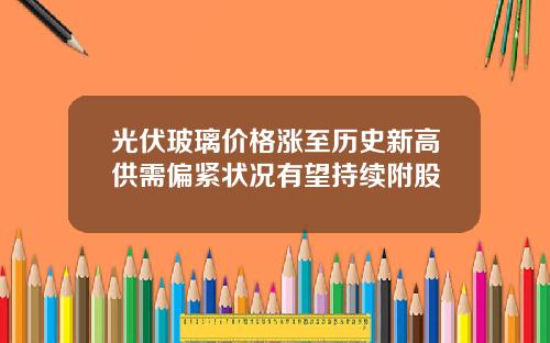 光伏玻璃价格涨至历史新高供需偏紧状况有望持续附股