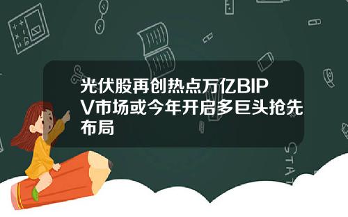 光伏股再创热点万亿BIPV市场或今年开启多巨头抢先布局