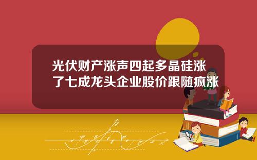 光伏财产涨声四起多晶硅涨了七成龙头企业股价跟随疯涨