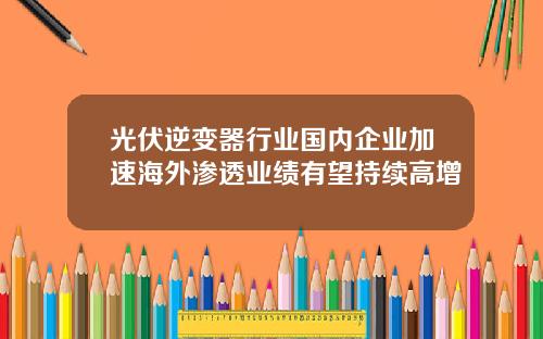 光伏逆变器行业国内企业加速海外渗透业绩有望持续高增