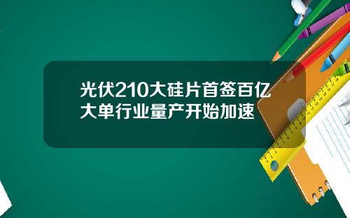 光伏210大硅片首签百亿大单行业量产开始加速
