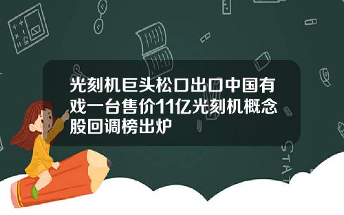 光刻机巨头松口出口中国有戏一台售价11亿光刻机概念股回调榜出炉