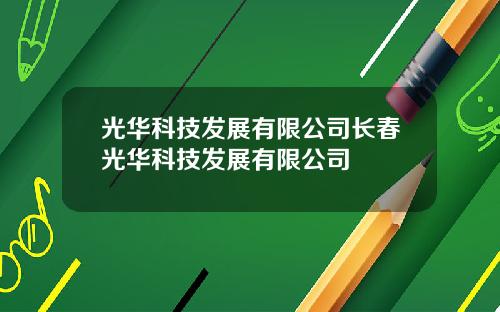 光华科技发展有限公司长春光华科技发展有限公司