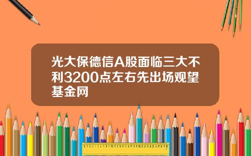 光大保德信A股面临三大不利3200点左右先出场观望基金网