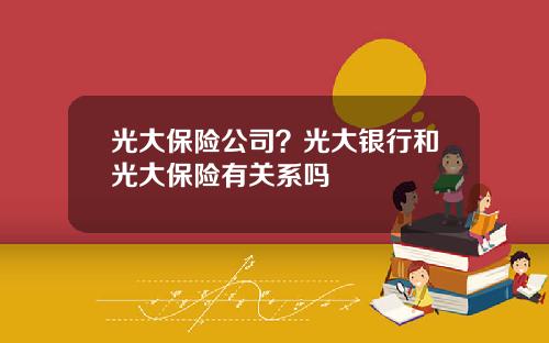 光大保险公司？光大银行和光大保险有关系吗