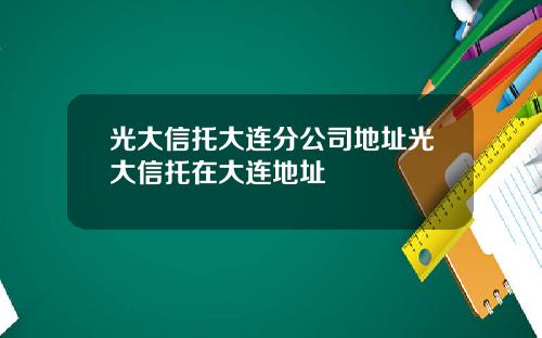 光大信托大连分公司地址光大信托在大连地址