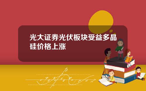 光大证券光伏板块受益多晶硅价格上涨