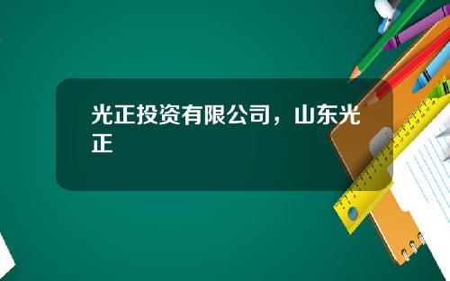光正投资有限公司，山东光正