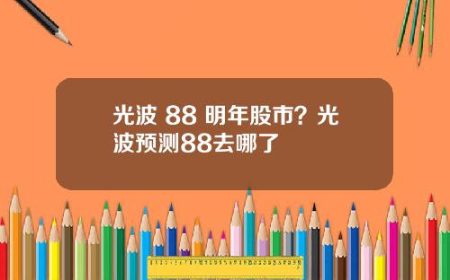 光波 88 明年股市？光波预测88去哪了