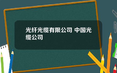 光纤光缆有限公司 中国光缆公司