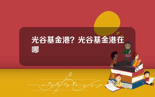 光谷基金港？光谷基金港在哪