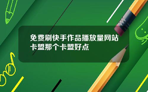 免费刷快手作品播放量网站卡盟那个卡盟好点
