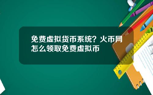免费虚拟货币系统？火币网怎么领取免费虚拟币