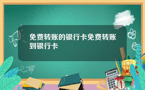 免费转账的银行卡免费转账到银行卡