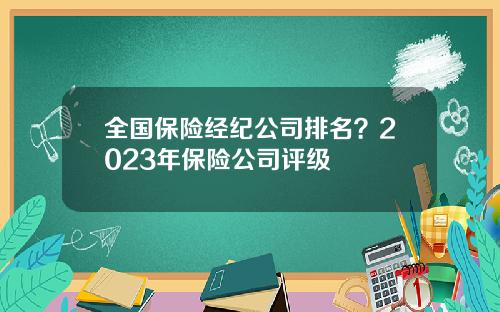 全国保险经纪公司排名？2023年保险公司评级