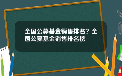 全国公募基金销售排名？全国公募基金销售排名榜