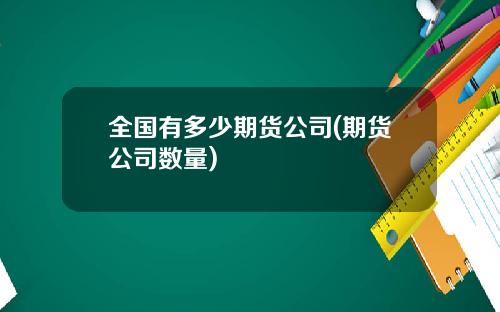 全国有多少期货公司(期货公司数量)
