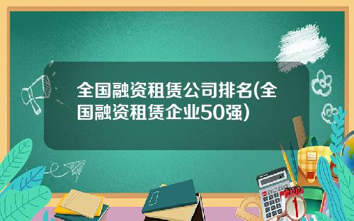 全国融资租赁公司排名(全国融资租赁企业50强)