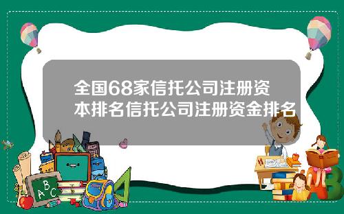 全国68家信托公司注册资本排名信托公司注册资金排名
