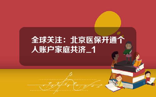 全球关注：北京医保开通个人账户家庭共济_1