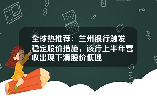 全球热推荐：兰州银行触发稳定股价措施，该行上半年营收出现下滑股价低迷