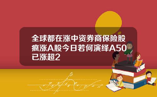 全球都在涨中资券商保险股疯涨A股今日若何演绎A50已涨超2