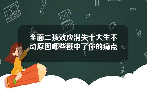 全面二孩效应消失十大生不动原因哪些戳中了你的痛点