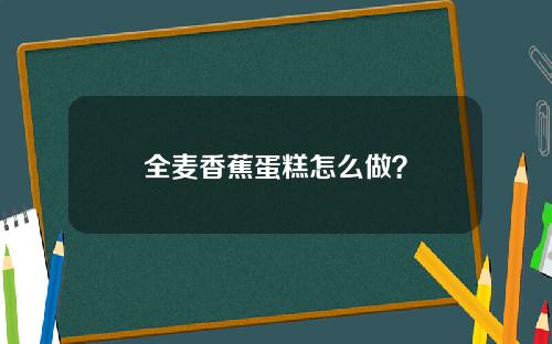 全麦香蕉蛋糕怎么做？