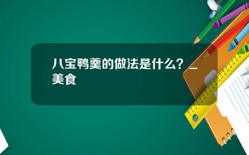 八宝鸭羹的做法是什么？_美食
