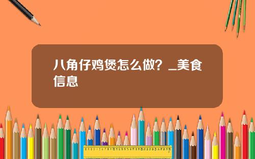 八角仔鸡煲怎么做？_美食信息