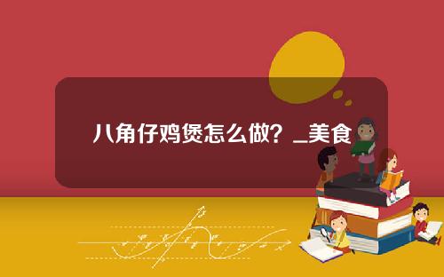 八角仔鸡煲怎么做？_美食