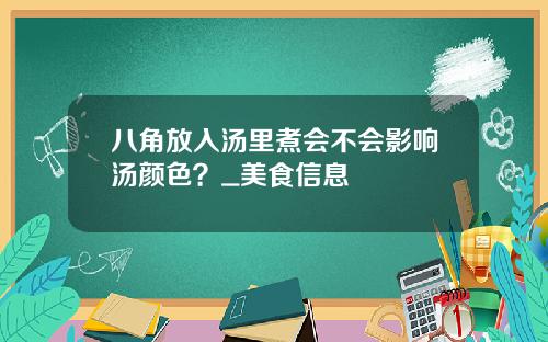 八角放入汤里煮会不会影响汤颜色？_美食信息