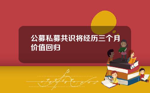 公募私募共识将经历三个月价值回归