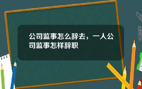 公司监事怎么辞去，一人公司监事怎样辞职