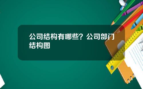 公司结构有哪些？公司部门结构图