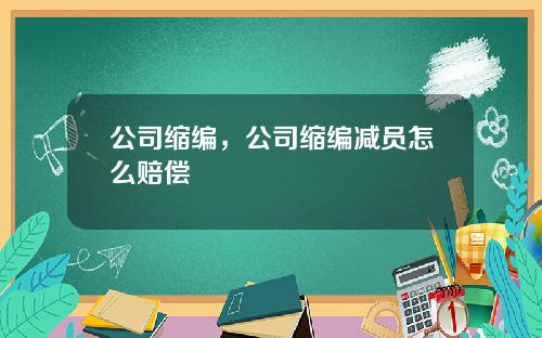 公司缩编，公司缩编减员怎么赔偿