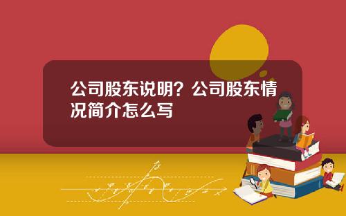 公司股东说明？公司股东情况简介怎么写