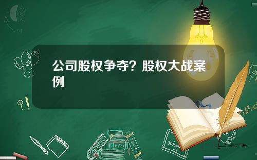 公司股权争夺？股权大战案例
